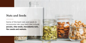 nuts and seeds are some of the best nuts and seeds to incorporate into your keto diet .