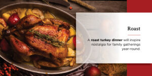 a roast turkey dinner will inspire nostalgia for family gatherings year round