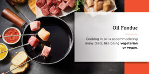 oil fondue is cooking in oil accommodating many diets like being vegetarian or vegan